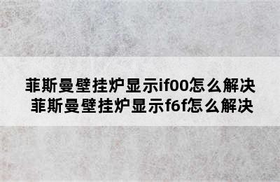 菲斯曼壁挂炉显示if00怎么解决 菲斯曼壁挂炉显示f6f怎么解决